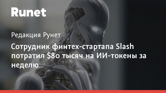 Сотрудник финтех-стартапа Slash потратил $80 тысяч на ИИ-токены за неделю