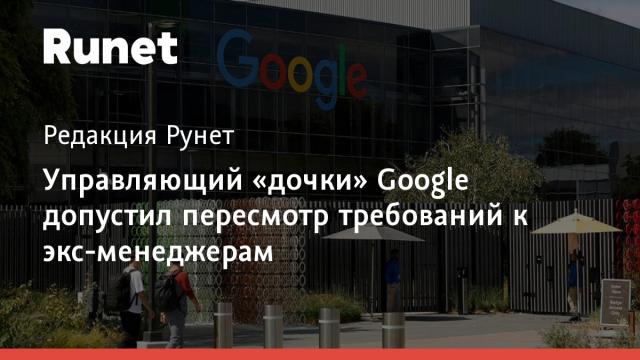Управляющий «дочки» Google допустил пересмотр требований к экс-менеджерам