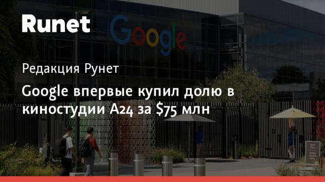 Google впервые купил долю в киностудии A24 за $75 млн