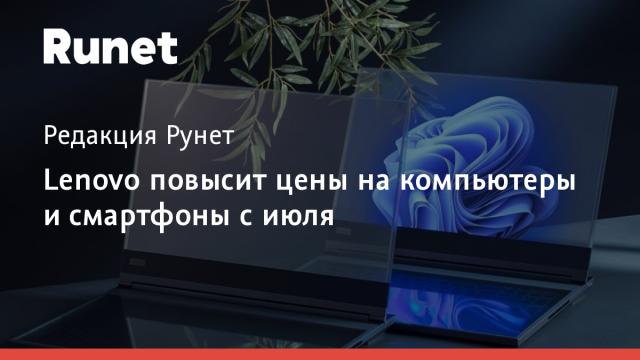 Lenovo повысит цены на компьютеры и смартфоны с июля