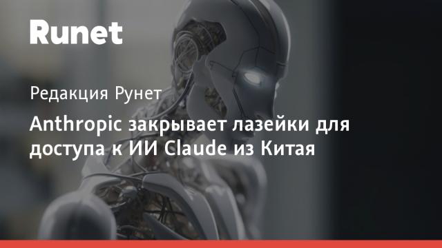 Anthropic закрывает лазейки для доступа к ИИ Claude из Китая
