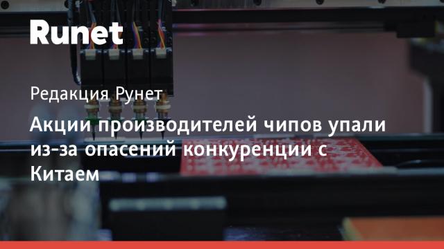 Акции производителей чипов упали из-за опасений конкуренции с Китаем