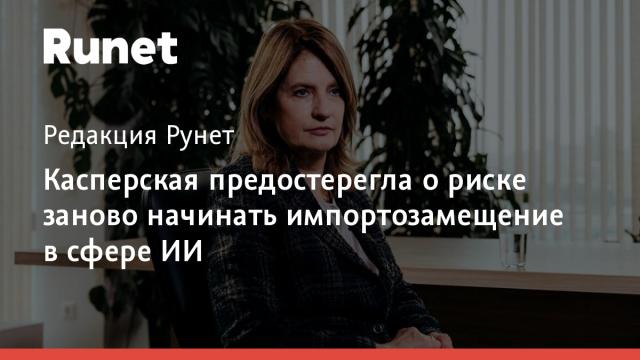 Касперская предостерегла о риске заново начинать импортозамещение в сфере ИИ