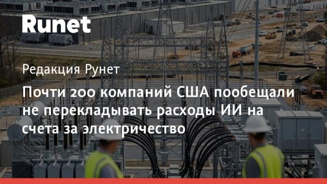 Почти 200 компаний США пообещали не перекладывать расходы ИИ на счета за электричество