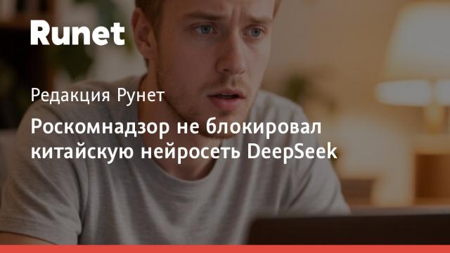 Роскомнадзор не блокировал китайскую нейросеть DeepSeek