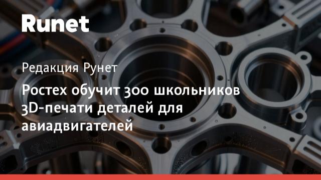Ростех обучит 300 школьников 3D-печати деталей для авиадвигателей