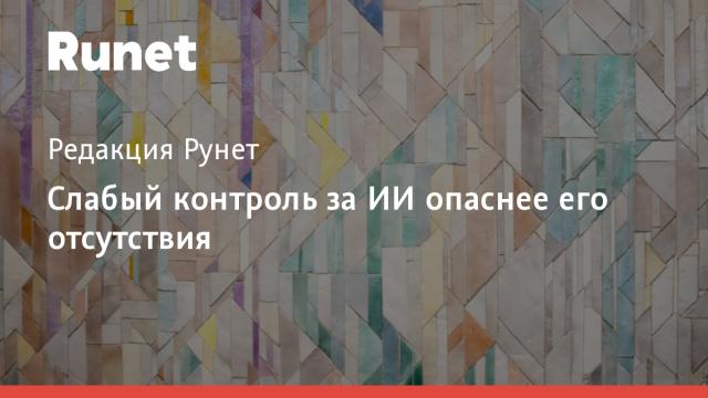 Слабый контроль за ИИ опаснее его отсутствия