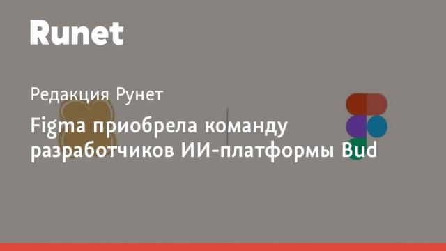 Figma приобрела команду разработчиков ИИ-платформы Bud