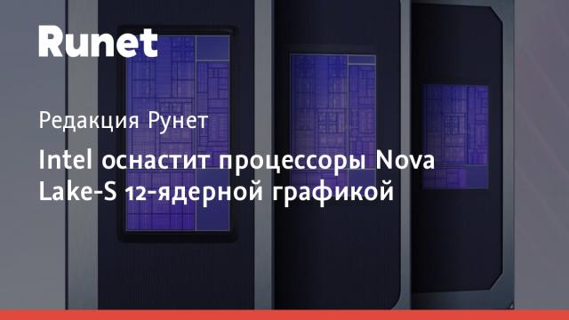 Intel оснастит процессоры Nova Lake-S 12-ядерной графикой