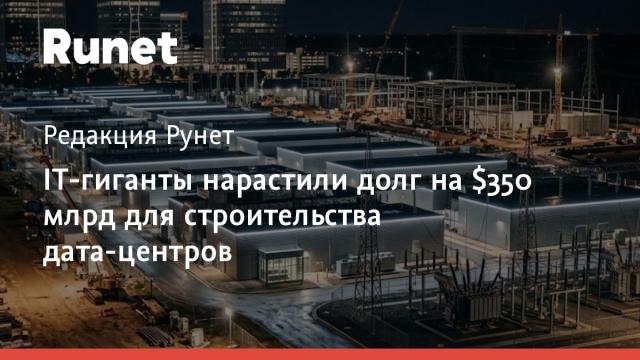 IT-гиганты нарастили долг на $350 млрд для строительства дата-центров