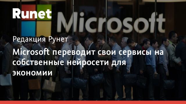 Microsoft переводит свои сервисы на собственные нейросети для экономии
