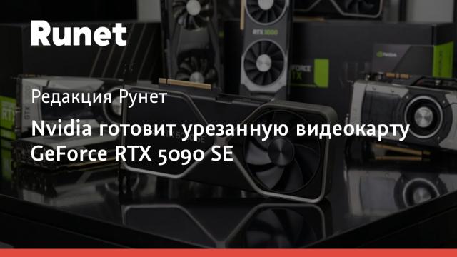 Nvidia готовит урезанную видеокарту GeForce RTX 5090 SE