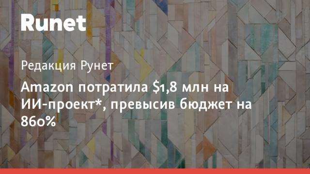 Amazon потратила $1,8 млн на ИИ-проект*, превысив бюджет на 860%