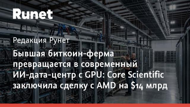 Бывшая биткоин-ферма превращается в современный ИИ-дата-центр с GPU: Core Scientific заключила сделку с AMD на $14 млрд