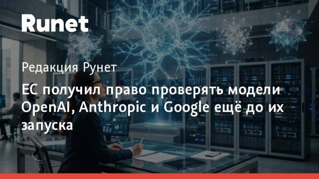 ЕС получил право проверять модели OpenAI, Anthropic и Google ещё до их запуска